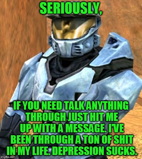 Church RvB Season 1 | SERIOUSLY, IF YOU NEED TALK ANYTHING THROUGH JUST HIT ME UP WITH A MESSAGE. I'VE BEEN THROUGH A TON OF SHIT IN MY LIFE. DEPRESSION SUCKS. | image tagged in church rvb season 1 | made w/ Imgflip meme maker