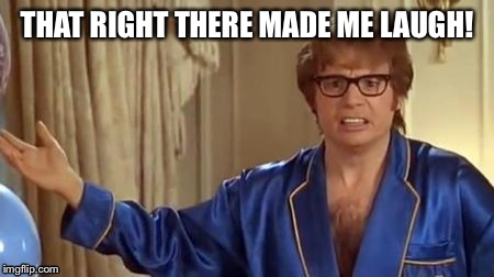 THAT RIGHT THERE MADE ME LAUGH! | made w/ Imgflip meme maker