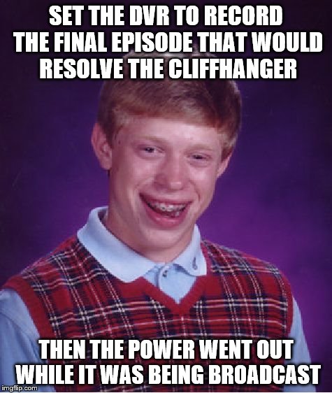 Bad Luck Brian | SET THE DVR TO RECORD THE FINAL EPISODE THAT WOULD RESOLVE THE CLIFFHANGER; THEN THE POWER WENT OUT WHILE IT WAS BEING BROADCAST | image tagged in memes,bad luck brian | made w/ Imgflip meme maker