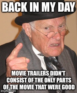 Back In My Day Meme | BACK IN MY DAY MOVIE TRAILERS DIDN'T CONSIST OF THE ONLY PARTS OF THE MOVIE THAT WERE GOOD | image tagged in memes,back in my day | made w/ Imgflip meme maker