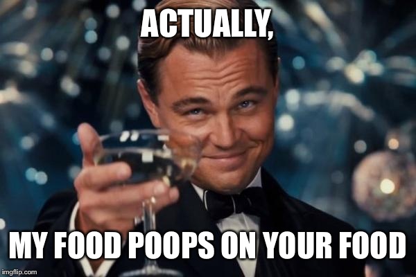 Leonardo Dicaprio Cheers Meme | ACTUALLY, MY FOOD POOPS ON YOUR FOOD | image tagged in memes,leonardo dicaprio cheers | made w/ Imgflip meme maker