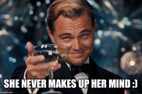 Leonardo Dicaprio Cheers Meme | SHE NEVER MAKES UP HER MIND :) | image tagged in memes,leonardo dicaprio cheers | made w/ Imgflip meme maker