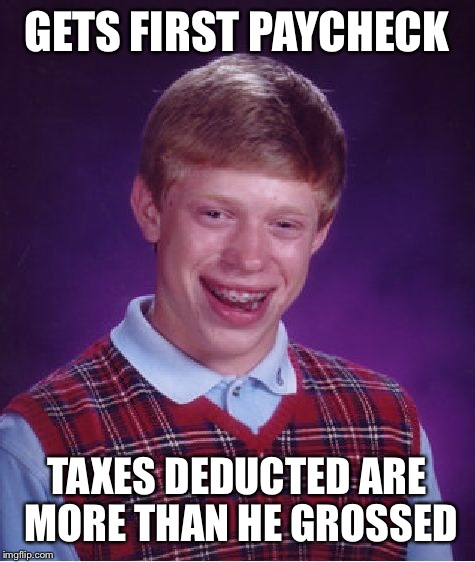 Bad Luck Brian Meme | GETS FIRST PAYCHECK TAXES DEDUCTED ARE MORE THAN HE GROSSED | image tagged in memes,bad luck brian | made w/ Imgflip meme maker
