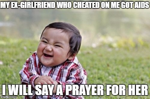 I was a bit shocked when her brother told me. What a tragedy!  | MY EX-GIRLFRIEND WHO CHEATED ON ME GOT AIDS; I WILL SAY A PRAYER FOR HER | image tagged in memes,evil toddler,ex girlfriend,aids | made w/ Imgflip meme maker