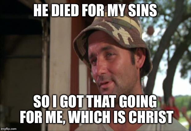 My Savior  | HE DIED FOR MY SINS; SO I GOT THAT GOING FOR ME, WHICH IS CHRIST | image tagged in memes,so i got that goin for me which is nice 2 | made w/ Imgflip meme maker