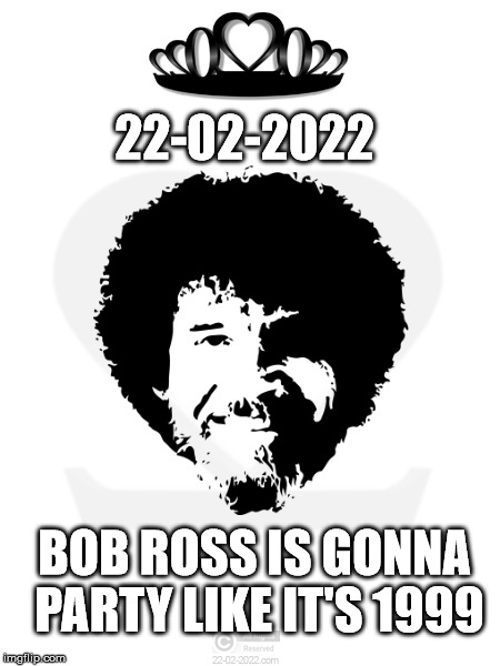 22-02-2022 | 22-02-2022; BOB ROSS IS GONNA PARTY LIKE IT'S 1999 | image tagged in 22-02-2022,funny memes,happy day,bob ross | made w/ Imgflip meme maker