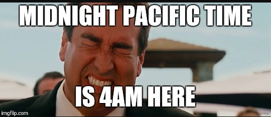 MIDNIGHT PACIFIC TIME IS 4AM HERE | made w/ Imgflip meme maker