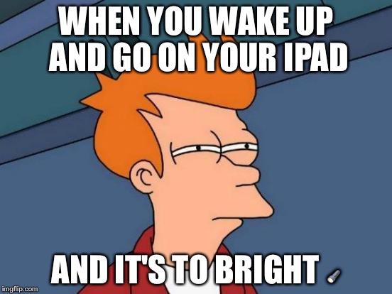 Futurama Fry | WHEN YOU WAKE UP AND GO ON YOUR IPAD; AND IT'S TO BRIGHT 🔦 | image tagged in memes,futurama fry | made w/ Imgflip meme maker