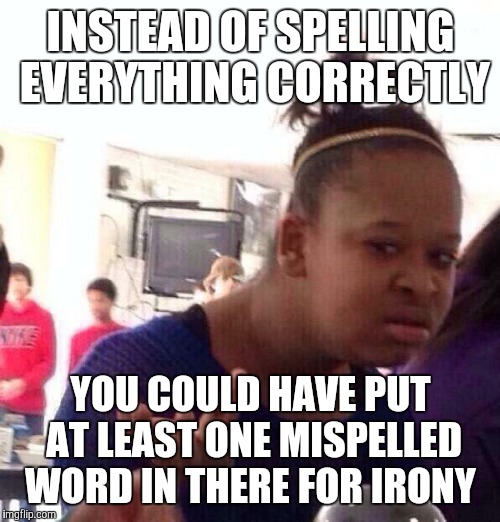 Black Girl Wat Meme | INSTEAD OF SPELLING EVERYTHING CORRECTLY YOU COULD HAVE PUT AT LEAST ONE MISPELLED WORD IN THERE FOR IRONY | image tagged in memes,black girl wat | made w/ Imgflip meme maker