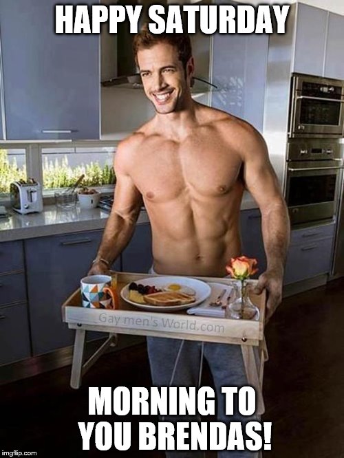 HAPPY SATURDAY; MORNING TO YOU BRENDAS! | made w/ Imgflip meme maker