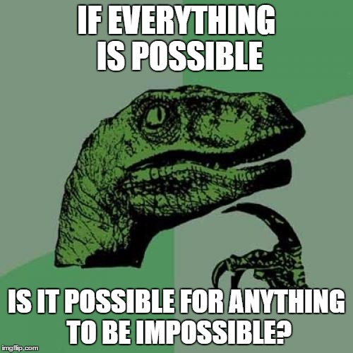 Philosoraptor | IF EVERYTHING IS POSSIBLE; IS IT POSSIBLE FOR ANYTHING TO BE IMPOSSIBLE? | image tagged in memes,philosoraptor | made w/ Imgflip meme maker
