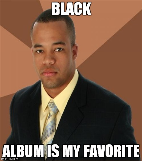 BLACK ALBUM IS MY FAVORITE | made w/ Imgflip meme maker