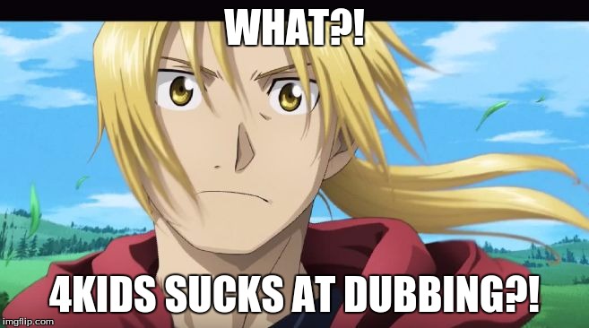 Edward Elric What?! | WHAT?! 4KIDS SUCKS AT DUBBING?! | image tagged in edward elric what | made w/ Imgflip meme maker