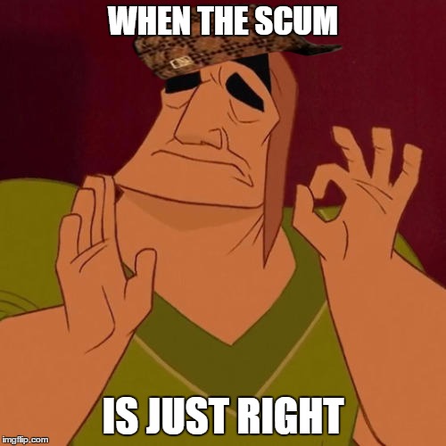No more scumbag memes... EVER! | WHEN THE SCUM; IS JUST RIGHT | image tagged in when x just right,scumbag,scumbag steve,memes,funny | made w/ Imgflip meme maker