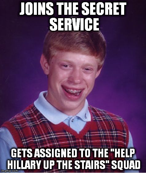 Bad Luck Brian Meme | JOINS THE SECRET SERVICE GETS ASSIGNED TO THE "HELP HILLARY UP THE STAIRS" SQUAD | image tagged in memes,bad luck brian | made w/ Imgflip meme maker