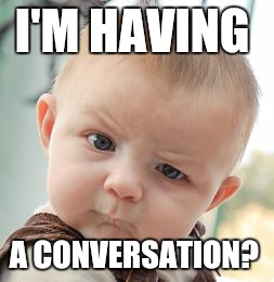 Skeptical Baby Meme | I'M HAVING A CONVERSATION? | image tagged in memes,skeptical baby | made w/ Imgflip meme maker