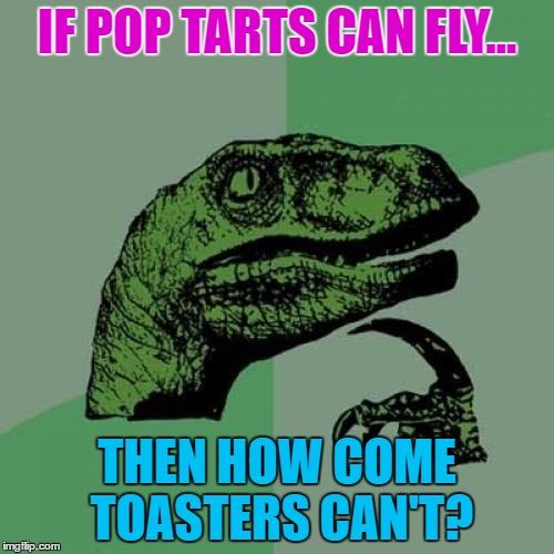 I'm pretty sure toasters can fly... | IF POP TARTS CAN FLY... THEN HOW COME TOASTERS CAN'T? | image tagged in memes,philosoraptor,pop tarts,toaster,fly,nyan cat | made w/ Imgflip meme maker