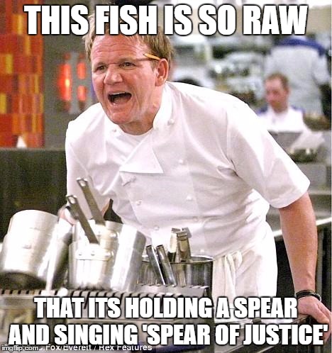 Chef Gordon Ramsay | THIS FISH IS SO RAW; THAT ITS HOLDING A SPEAR AND SINGING 'SPEAR OF JUSTICE' | image tagged in memes,chef gordon ramsay | made w/ Imgflip meme maker