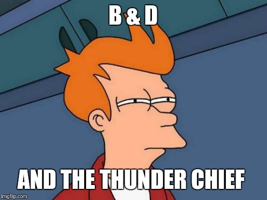 Futurama Fry Meme | B & D AND THE THUNDER CHIEF | image tagged in memes,futurama fry | made w/ Imgflip meme maker