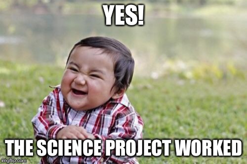 Evil Toddler Meme | YES! THE SCIENCE PROJECT WORKED | image tagged in memes,evil toddler | made w/ Imgflip meme maker