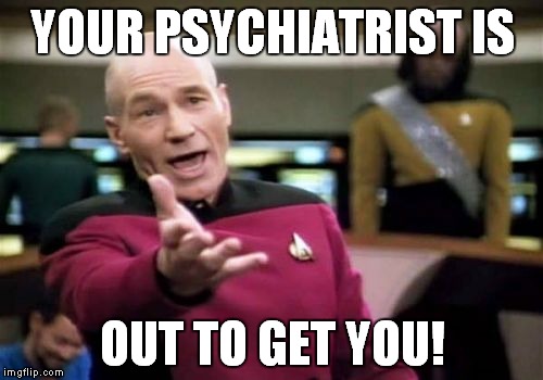 Picard Wtf Meme | YOUR PSYCHIATRIST IS OUT TO GET YOU! | image tagged in memes,picard wtf | made w/ Imgflip meme maker