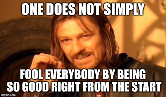 One Does Not Simply Meme | ONE DOES NOT SIMPLY FOOL EVERYBODY BY BEING SO GOOD RIGHT FROM THE START | image tagged in memes,one does not simply | made w/ Imgflip meme maker