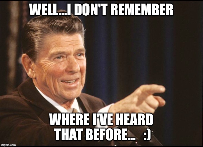 RONALD REAGAN POINTING | WELL...I DON'T REMEMBER WHERE I'VE HEARD THAT BEFORE...   :) | image tagged in ronald reagan pointing | made w/ Imgflip meme maker