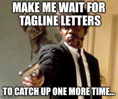 Say That Again I Dare You Meme | MAKE ME WAIT FOR TAGLINE LETTERS TO CATCH UP ONE MORE TIME... | image tagged in memes,say that again i dare you | made w/ Imgflip meme maker