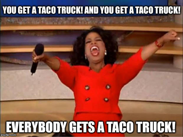Oprah You Get A Meme | YOU GET A TACO TRUCK! AND YOU GET A TACO TRUCK! EVERYBODY GETS A TACO TRUCK! | image tagged in memes,oprah you get a | made w/ Imgflip meme maker
