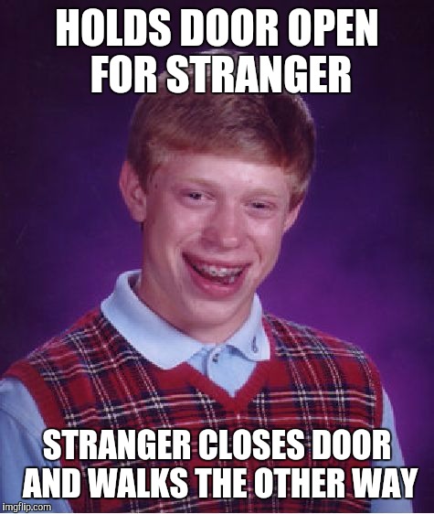 Bad Luck Brian | HOLDS DOOR OPEN FOR STRANGER; STRANGER CLOSES DOOR AND WALKS THE OTHER WAY | image tagged in memes,bad luck brian | made w/ Imgflip meme maker