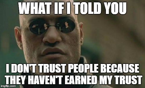 Matrix Morpheus | WHAT IF I TOLD YOU; I DON'T TRUST PEOPLE BECAUSE THEY HAVEN'T EARNED MY TRUST | image tagged in memes,matrix morpheus | made w/ Imgflip meme maker