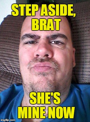 Scowl | STEP ASIDE,  BRAT SHE'S MINE NOW | image tagged in scowl | made w/ Imgflip meme maker
