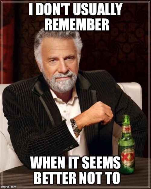 The Most Interesting Man In The World Meme | I DON'T USUALLY REMEMBER WHEN IT SEEMS BETTER NOT TO | image tagged in memes,the most interesting man in the world | made w/ Imgflip meme maker