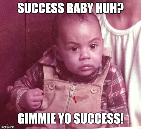 SUCCESS BABY HUH? GIMMIE YO SUCCESS! | made w/ Imgflip meme maker
