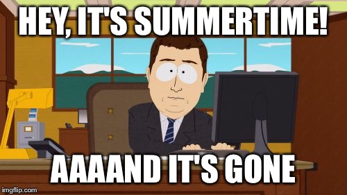 Aaaaand Its Gone | HEY, IT'S SUMMERTIME! AAAAND IT'S GONE | image tagged in memes,aaaaand its gone | made w/ Imgflip meme maker