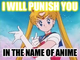 Sailor Moon Punishes | I WILL PUNISH YOU; IN THE NAME OF ANIME | image tagged in sailor moon punishes | made w/ Imgflip meme maker