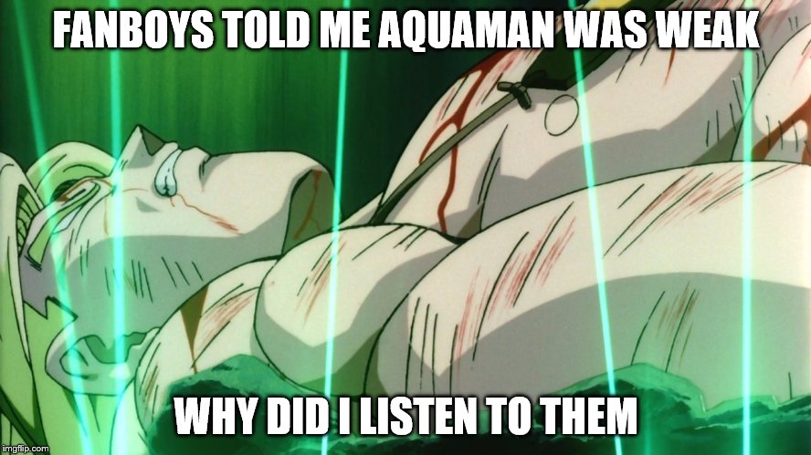 Aquaman beats up Broly |  FANBOYS TOLD ME AQUAMAN WAS WEAK; WHY DID I LISTEN TO THEM | image tagged in dbz meme | made w/ Imgflip meme maker