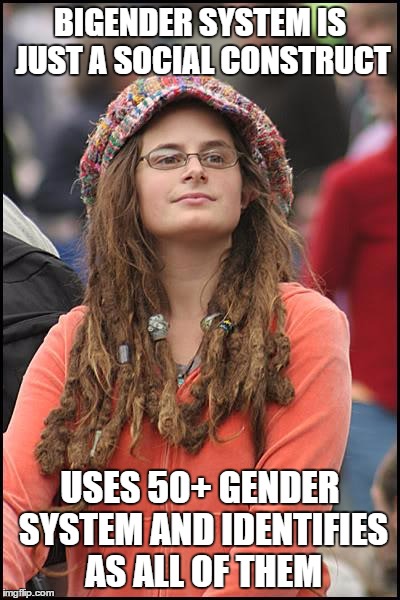 College Liberal | BIGENDER SYSTEM IS JUST A SOCIAL CONSTRUCT; USES 50+ GENDER SYSTEM AND IDENTIFIES AS ALL OF THEM | image tagged in memes,college liberal,AdviceAnimals | made w/ Imgflip meme maker