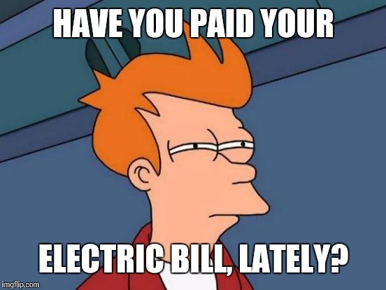Futurama Fry Meme | HAVE YOU PAID YOUR ELECTRIC BILL, LATELY? | image tagged in memes,futurama fry | made w/ Imgflip meme maker