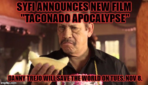 Danny Trejo Saves The World Once Again Just by Being Awesome |  SYFI ANNOUNCES NEW FILM "TACONADO APOCALYPSE"; DANNY TREJO WILL SAVE THE WORLD ON TUES, NOV 8. | image tagged in danny tacos,danny trejo,tacos,taco tuesday,satire,not really | made w/ Imgflip meme maker
