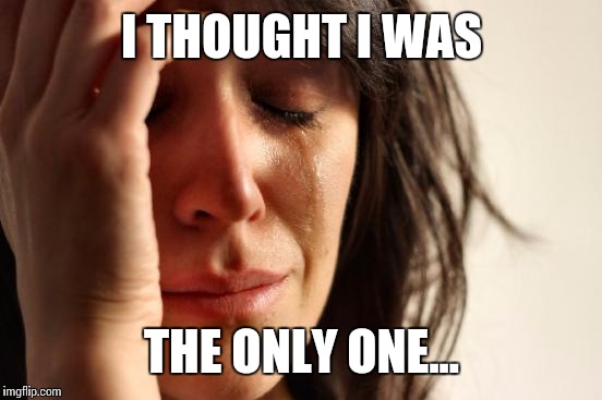 First World Problems Meme | I THOUGHT I WAS THE ONLY ONE... | image tagged in memes,first world problems | made w/ Imgflip meme maker