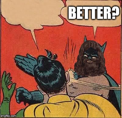 Batman Slapping Robin Meme | BETTER? | image tagged in memes,batman slapping robin | made w/ Imgflip meme maker