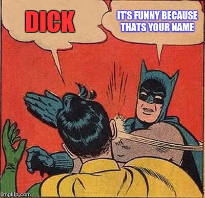 Batman Slapping Robin | DICK; IT'S FUNNY BECAUSE THATS YOUR NAME | image tagged in memes,batman slapping robin | made w/ Imgflip meme maker