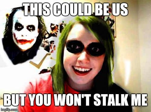 THIS COULD BE US; BUT YOU WON'T STALK ME | image tagged in overly attached girlfriend,this could be us,harley quinn | made w/ Imgflip meme maker