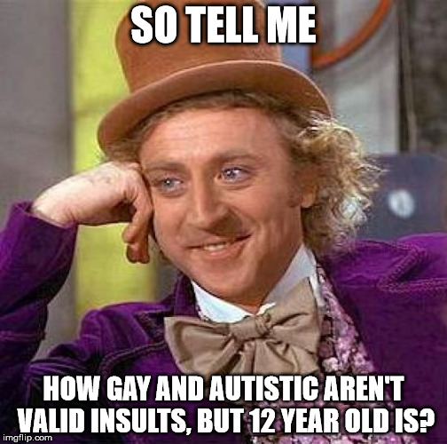 There's no sense to that. | SO TELL ME; HOW GAY AND AUTISTIC AREN'T VALID INSULTS, BUT 12 YEAR OLD IS? | image tagged in memes,creepy condescending wonka | made w/ Imgflip meme maker