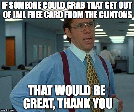 That Would Be Great | IF SOMEONE COULD GRAB THAT GET OUT OF JAIL FREE CARD FROM THE CLINTONS; THAT WOULD BE GREAT, THANK YOU | image tagged in memes,that would be great | made w/ Imgflip meme maker