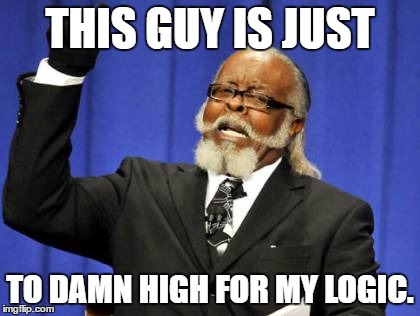 Too Damn High | THIS GUY IS JUST; TO DAMN HIGH FOR MY LOGIC. | image tagged in memes,too damn high | made w/ Imgflip meme maker