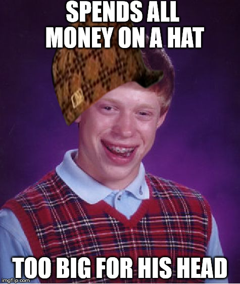 Bad Luck Brian Meme | SPENDS ALL MONEY ON A HAT; TOO BIG FOR HIS HEAD | image tagged in memes,bad luck brian,scumbag | made w/ Imgflip meme maker