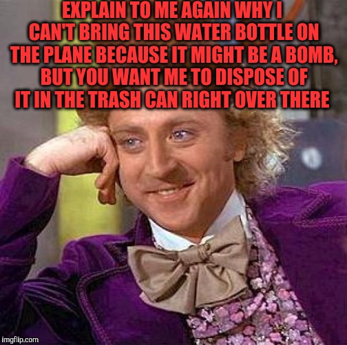 Creepy Condescending Wonka | EXPLAIN TO ME AGAIN WHY I CAN'T BRING THIS WATER BOTTLE ON THE PLANE BECAUSE IT MIGHT BE A BOMB, BUT YOU WANT ME TO DISPOSE OF IT IN THE TRASH CAN RIGHT OVER THERE | image tagged in memes,creepy condescending wonka | made w/ Imgflip meme maker