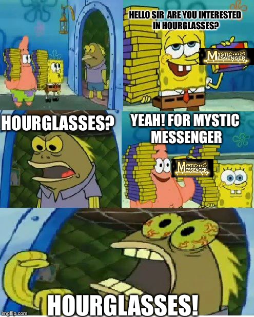 Chocolate Spongebob Meme | HELLO SIR 
ARE YOU INTERESTED IN HOURGLASSES? YEAH! FOR MYSTIC MESSENGER; HOURGLASSES? HOURGLASSES! | image tagged in memes,chocolate spongebob | made w/ Imgflip meme maker